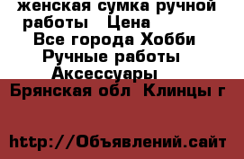 женская сумка ручной работы › Цена ­ 5 000 - Все города Хобби. Ручные работы » Аксессуары   . Брянская обл.,Клинцы г.